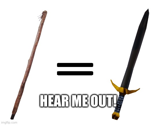 Stick = sword | HEAR ME OUT! | image tagged in blank white template,memes,viral,funny,childhood,nostalgia | made w/ Imgflip meme maker