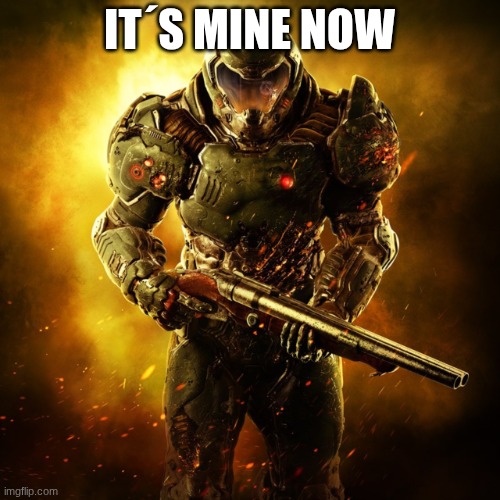 Doom Guy | IT´S MINE NOW | image tagged in doom guy | made w/ Imgflip meme maker