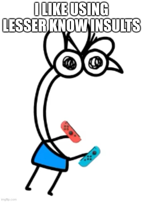 assmuch, asshat that sorta thing | I LIKE USING LESSER KNOW INSULTS | image tagged in joycons without drift | made w/ Imgflip meme maker