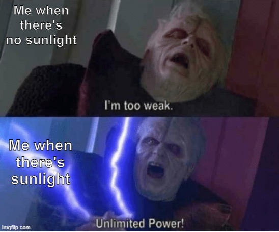 Solar powered | Me when there's no sunlight; Me when there's sunlight | image tagged in too weak unlimited power,memes,weather,sun | made w/ Imgflip meme maker
