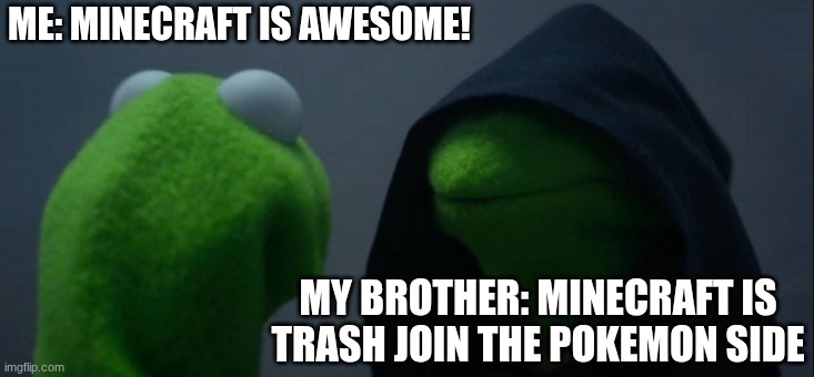 the wow | ME: MINECRAFT IS AWESOME! MY BROTHER: MINECRAFT IS TRASH JOIN THE POKEMON SIDE | image tagged in memes,evil kermit | made w/ Imgflip meme maker