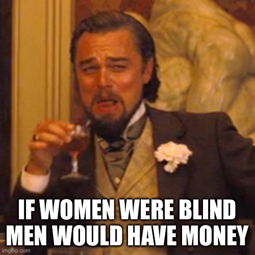 Laughing Leo Meme | IF WOMEN WERE BLIND MEN WOULD HAVE MONEY | image tagged in memes,laughing leo | made w/ Imgflip meme maker