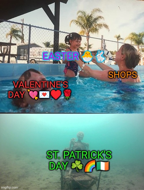 Mother Ignoring Kid Drowning In A Pool | EASTER 🐣🐇; SHOPS; VALENTINE'S DAY 💘💌♥️🌹; ST. PATRICK'S DAY ☘️🌈🇮🇪 | image tagged in mother ignoring kid drowning in a pool,valentine's day,st patrick's day,shops,easter,february | made w/ Imgflip meme maker