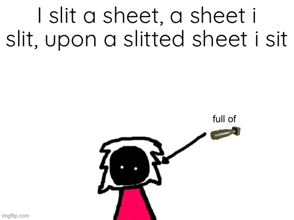 xenonlights temp | I slit a sheet, a sheet i slit, upon a slitted sheet i sit | image tagged in xenonlights temp | made w/ Imgflip meme maker