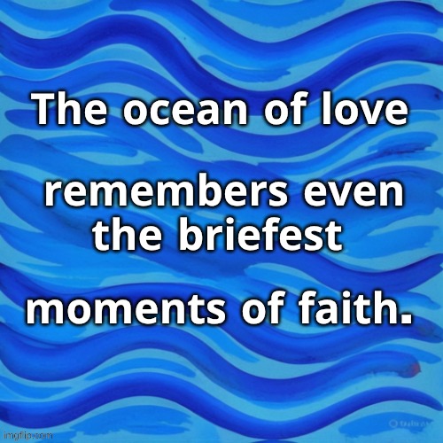 The Healing Ocean | 𝐓𝐡𝐞 𝐨𝐜𝐞𝐚𝐧 𝐨𝐟 𝐥𝐨𝐯𝐞; 𝐫𝐞𝐦𝐞𝐦𝐛𝐞𝐫𝐬 𝐞𝐯𝐞𝐧 𝐭𝐡𝐞 𝐛𝐫𝐢𝐞𝐟𝐞𝐬𝐭; 𝐦𝐨𝐦𝐞𝐧𝐭𝐬 𝐨𝐟 𝐟𝐚𝐢𝐭𝐡. | image tagged in love,faith,i love you,ocean | made w/ Imgflip meme maker