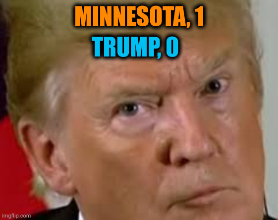 Another failure for Trump and ICE. | MINNESOTA, 1; TRUMP, 0 | image tagged in trump eyes dilated,trump,fail,failure,ice,minnesota | made w/ Imgflip meme maker