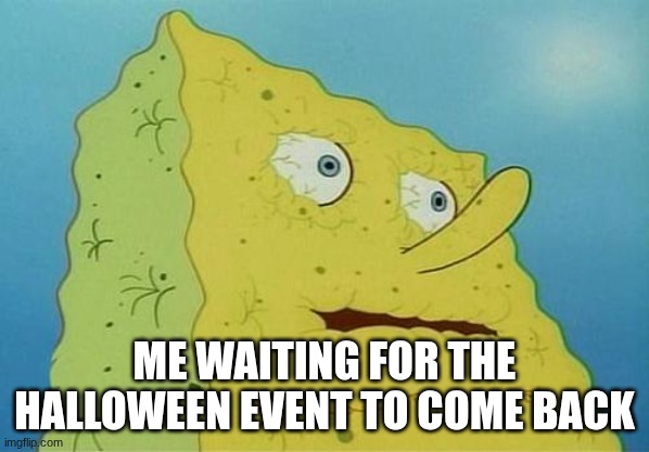 all I want... IS GOURDY | ME WAITING FOR THE HALLOWEEN EVENT TO COME BACK | image tagged in thirsty spongebob | made w/ Imgflip meme maker