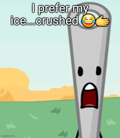 eg. X all the Y | I prefer my ice...crushed 😂🫱 | image tagged in eg x all the y | made w/ Imgflip meme maker