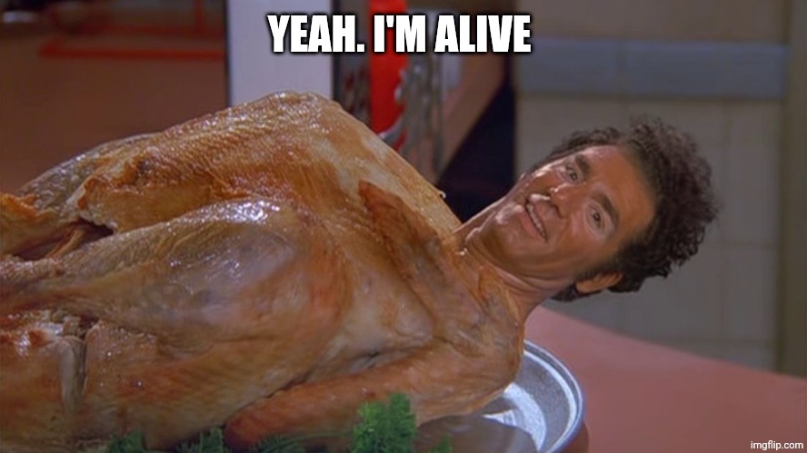 kramer turkey | YEAH. I'M ALIVE | image tagged in kramer turkey | made w/ Imgflip meme maker