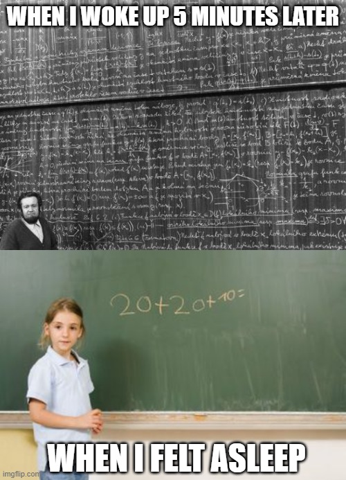 WHEN I WOKE UP 5 MINUTES LATER; WHEN I FELT ASLEEP | image tagged in mathtrollteacher,math blackboard | made w/ Imgflip meme maker