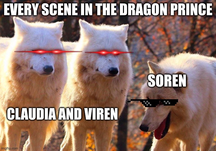 Grump Wolves | EVERY SCENE IN THE DRAGON PRINCE; SOREN; CLAUDIA AND VIREN | image tagged in grump wolves | made w/ Imgflip meme maker