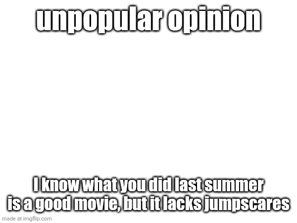 I watched the whole trilogy one day on sunday | unpopular opinion; I know what you did last summer is a good movie, but it lacks jumpscares | made w/ Imgflip meme maker