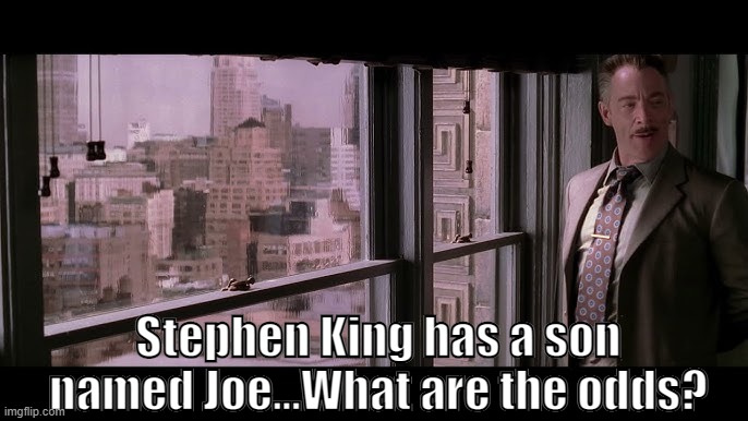 What are the odds indeed! | Stephen King has a son named Joe...What are the odds? | image tagged in j jonah jameson,stephen king | made w/ Imgflip meme maker