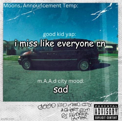 specifically holyrefrigemator | i miss like everyone rn; sad | image tagged in moons good kid m a a d city | made w/ Imgflip meme maker