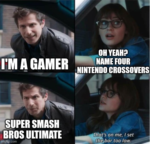 That’s on me. I set the bar too low | OH YEAH? NAME FOUR NINTENDO CROSSOVERS; I'M A GAMER; SUPER SMASH BROS ULTIMATE | image tagged in that s on me i set the bar too low | made w/ Imgflip meme maker
