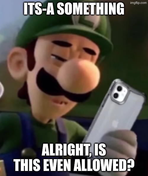 use if needed | ITS-A SOMETHING; ALRIGHT, IS THIS EVEN ALLOWED? | image tagged in luigi with phone | made w/ Imgflip meme maker