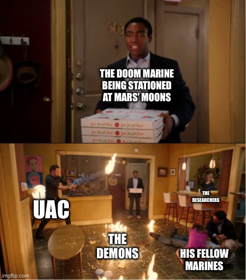 Doom 1993 lore in a nutshell | THE DOOM MARINE BEING STATIONED AT MARS’ MOONS; THE RESEARCHERS; UAC; THE DEMONS; HIS FELLOW MARINES | image tagged in community fire pizza meme,doom slayer killing demons,doom eternal | made w/ Imgflip meme maker
