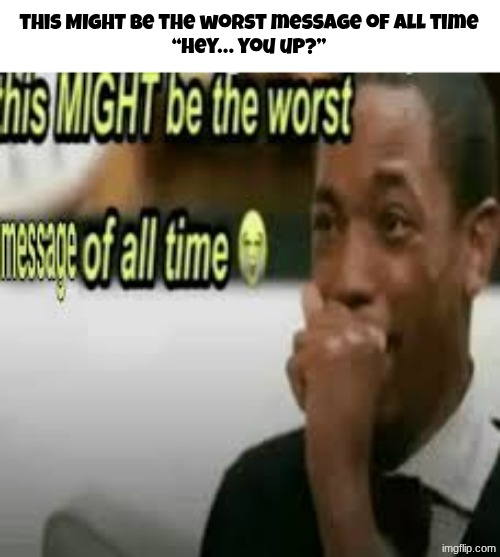 AI meme | this MIGHT be the worst message of all time

“hey… you up?” | image tagged in this might be the worst message of all time | made w/ Imgflip meme maker