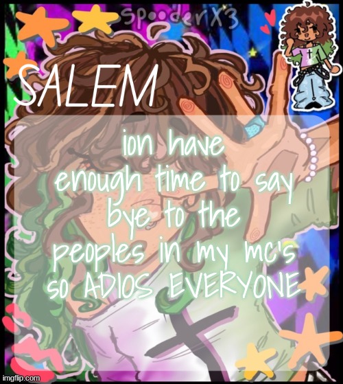 also yk who yu r EMAIL MEE | ion have enough time to say bye to the peoples in my mc's so ADIOS EVERYONE | image tagged in moons salem temp 2 | made w/ Imgflip meme maker