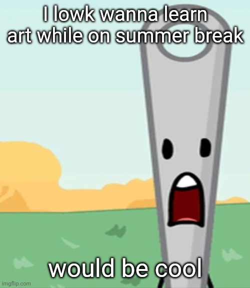 eg. X all the Y | I lowk wanna learn art while on summer break; would be cool | image tagged in eg x all the y | made w/ Imgflip meme maker