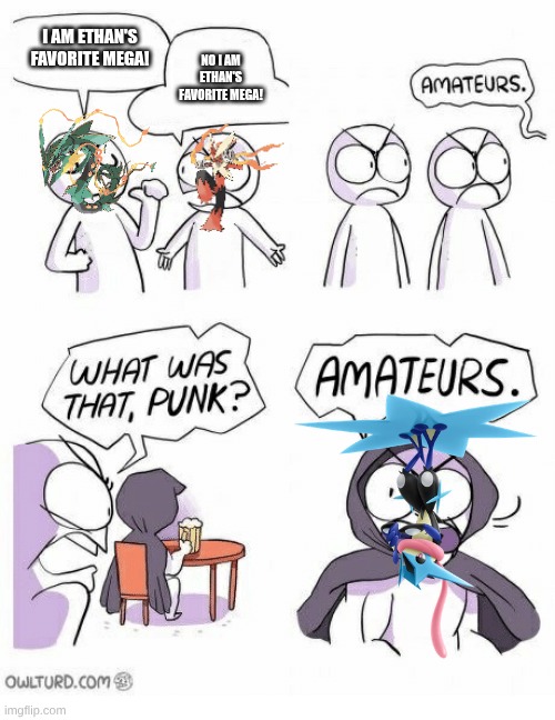 My Personal opinion | I AM ETHAN'S FAVORITE MEGA! NO I AM ETHAN'S FAVORITE MEGA! | image tagged in amateurs | made w/ Imgflip meme maker