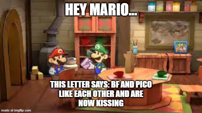 luigi bf x pico letter | HEY MARIO... THIS LETTER SAYS: BF AND PICO
LIKE EACH OTHER AND ARE
NOW KISSING | made w/ Imgflip meme maker