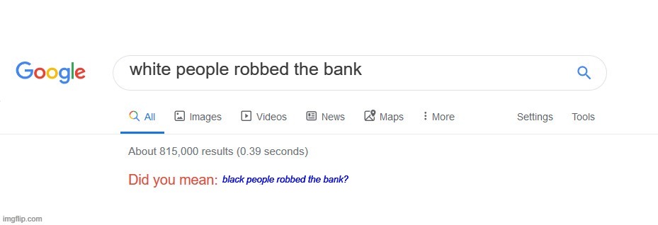 Did you mean? | white people robbed the bank; black people robbed the bank? | image tagged in did you mean | made w/ Imgflip meme maker