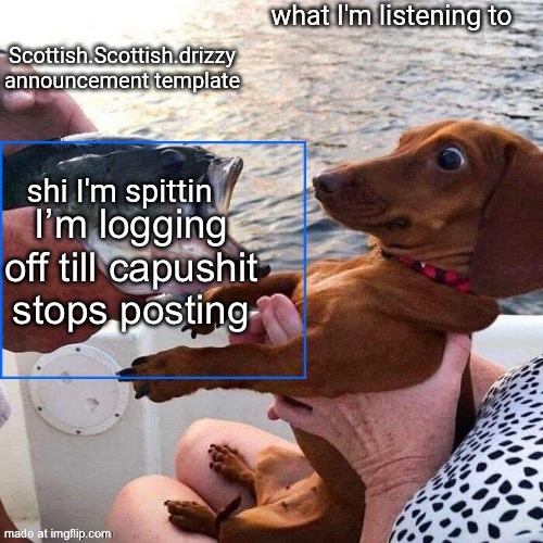 Scottish.Scottish.drizzy announcement template | I’m logging off till capushit stops posting | image tagged in scottish scottish drizzy announcement template | made w/ Imgflip meme maker