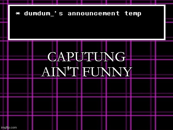 announcement temp for dumdum | CAPUTUNG AIN'T FUNNY | image tagged in announcement temp for dumdum | made w/ Imgflip meme maker