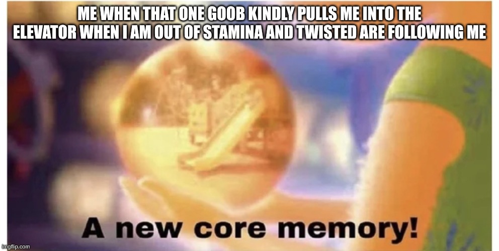 Inside out core memory | ME WHEN THAT ONE GOOB KINDLY PULLS ME INTO THE ELEVATOR WHEN I AM OUT OF STAMINA AND TWISTED ARE FOLLOWING ME | image tagged in inside out core memory | made w/ Imgflip meme maker