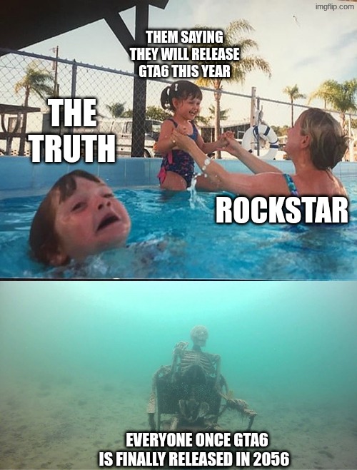 gta6 | THEM SAYING THEY WILL RELEASE GTA6 THIS YEAR; THE TRUTH; ROCKSTAR; EVERYONE ONCE GTA6 IS FINALLY RELEASED IN 2056 | image tagged in drowning kid skeleton | made w/ Imgflip meme maker