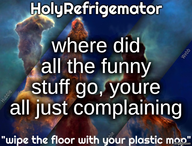 i blocked caputung forever ago just do something else | where did all the funny stuff go, youre all just complaining | image tagged in holyrefrigemator temp | made w/ Imgflip meme maker