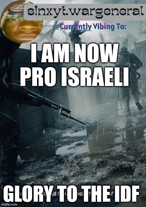 sinxyt.wargeneral announcment template | I AM NOW PRO ISRAELI; GLORY TO THE IDF | image tagged in sinxyt wargeneral announcment template | made w/ Imgflip meme maker