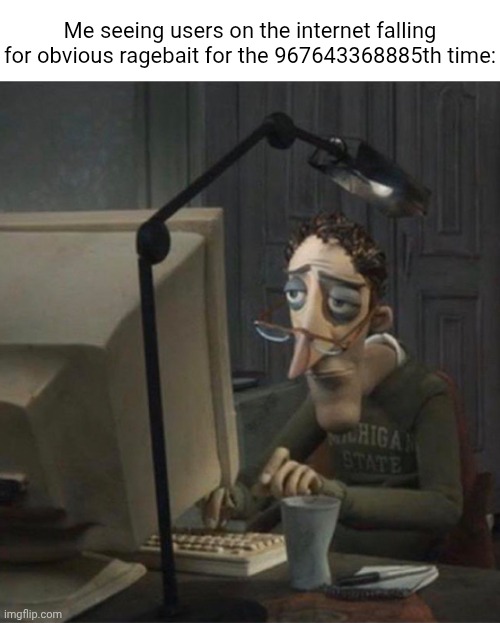 Tired dad at computer | Me seeing users on the internet falling for obvious ragebait for the 967643368885th time: | image tagged in tired dad at computer | made w/ Imgflip meme maker