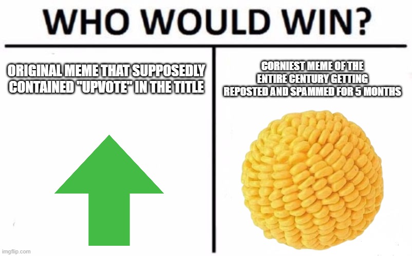 upvote, there i said it | ORIGINAL MEME THAT SUPPOSEDLY CONTAINED "UPVOTE" IN THE TITLE; CORNIEST MEME OF THE ENTIRE CENTURY GETTING REPOSTED AND SPAMMED FOR 5 MONTHS | image tagged in memes,who would win,upvote,sad truth,true,funny | made w/ Imgflip meme maker