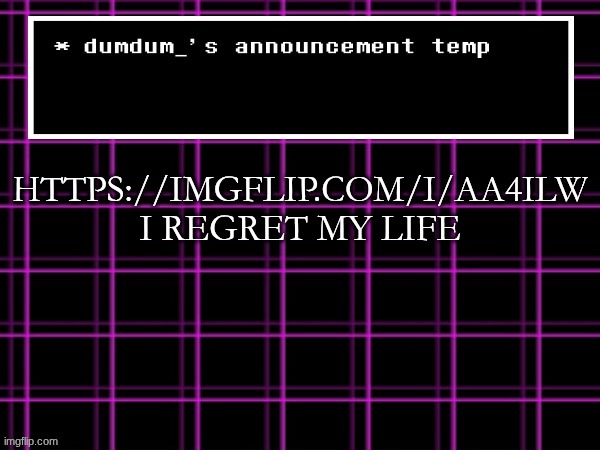 announcement temp for dumdum | HTTPS://IMGFLIP.COM/I/AA4ILW I REGRET MY LIFE | image tagged in announcement temp for dumdum | made w/ Imgflip meme maker