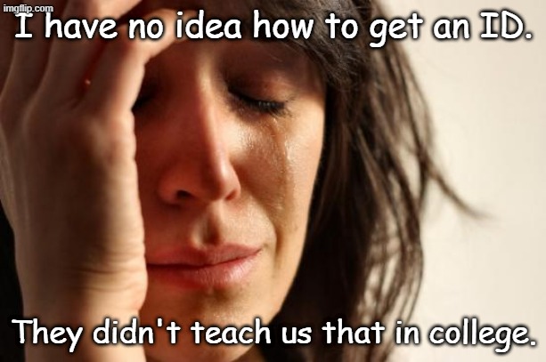 First World Problems Meme | I have no idea how to get an ID. They didn't teach us that in college. | image tagged in memes,first world problems | made w/ Imgflip meme maker