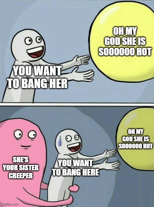 Basic Incest Dark humor | OH MY GOD SHE IS SOOOOOO HOT; YOU WANT TO BANG HER; OH MY GOD SHE IS SOOOOOO HOT; SHE'S YOUR SISTER CREEPER; YOU WANT TO BANG HERE | image tagged in memes,running away balloon | made w/ Imgflip meme maker