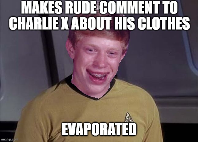 Don't Anger Charlie | MAKES RUDE COMMENT TO CHARLIE X ABOUT HIS CLOTHES; EVAPORATED | image tagged in star trek brian | made w/ Imgflip meme maker