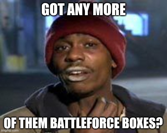 Tyrone Biggums The Addict | GOT ANY MORE; OF THEM BATTLEFORCE BOXES? | image tagged in tyrone biggums the addict | made w/ Imgflip meme maker