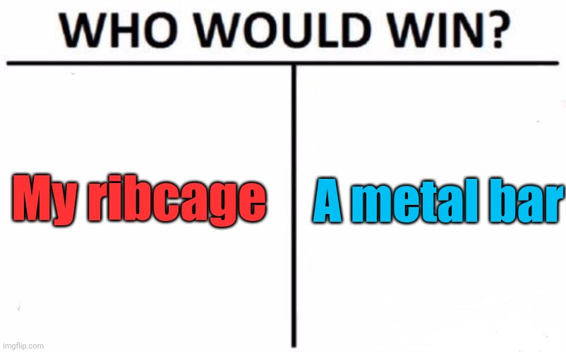 Who Would Win? | My ribcage; A metal bar | image tagged in memes,who would win | made w/ Imgflip meme maker
