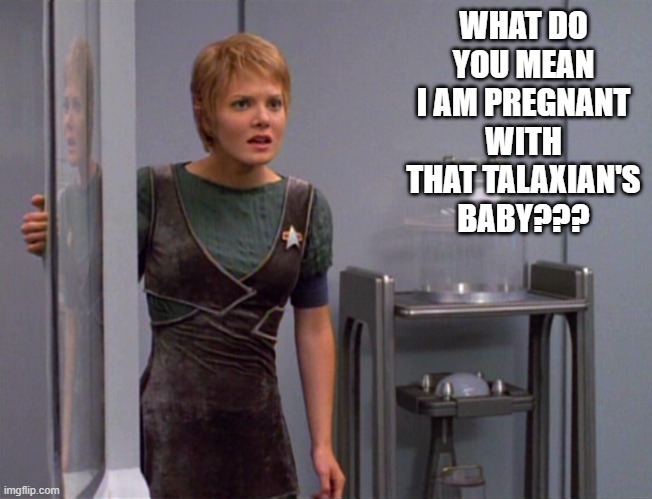 Pregnant Kes | WHAT DO YOU MEAN I AM PREGNANT WITH THAT TALAXIAN'S BABY??? | image tagged in star trek voyager kes | made w/ Imgflip meme maker