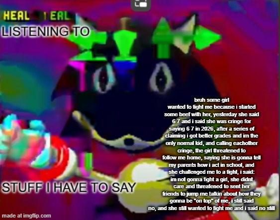 rewrite midreta annoucement temp | bruh some girl wanted to fight me because i started some beef with her, yesterday she said 6 7 and i said she was cringe for saying 6 7 in 2026, after a series of claiming i got better grades and im the only normal kid, and calling eachother cringe, the girl threatened to follow me home, saying she is gonna tell my parents how i act in school, and she challenged me to a fight, i said: im not gonna fight a girl, she didnt care and threatened to sent her friends to jump me talkin about how they gonna be "on top" of me, i still said no, and she still wanted to fight me and i said no still | image tagged in rewrite midreta annoucement temp | made w/ Imgflip meme maker