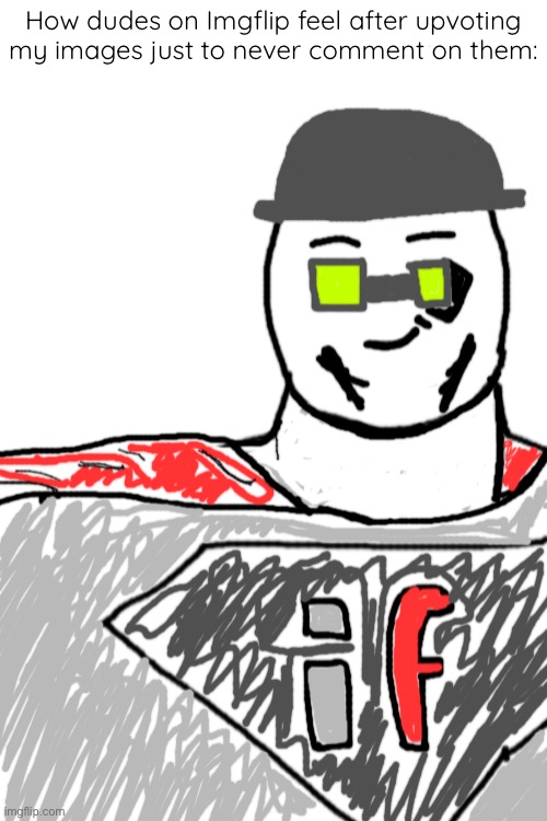 There’s a Slatman | How dudes on Imgflip feel after upvoting my images just to never comment on them: | made w/ Imgflip meme maker