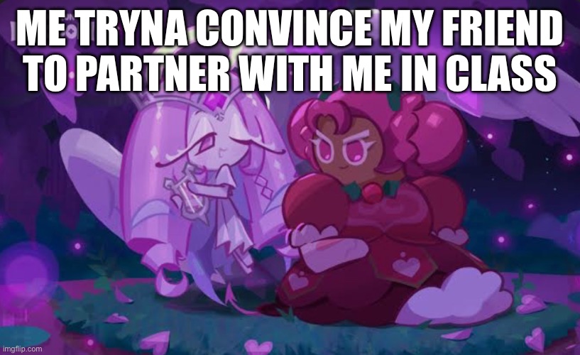 First post idk man? | ME TRYNA CONVINCE MY FRIEND TO PARTNER WITH ME IN CLASS | image tagged in eternalberry,cookie run kingdom | made w/ Imgflip meme maker