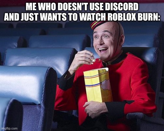 Eat Popcorn | ME WHO DOESN'T USE DISCORD AND JUST WANTS TO WATCH ROBLOX BURN: | image tagged in eat popcorn | made w/ Imgflip meme maker
