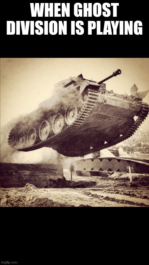 sabaton rules | WHEN GHOST DIVISION IS PLAYING | image tagged in tanks away | made w/ Imgflip meme maker