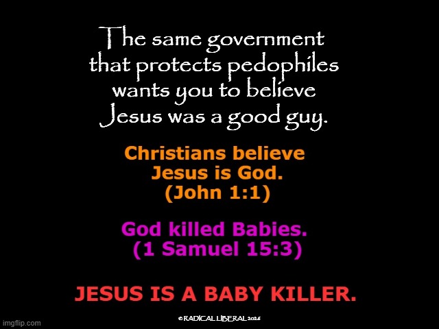 Christianity and Trump are Evil | The same government 
that protects pedophiles
wants you to believe
Jesus was a good guy. © RADICAL LIBERAL 2026 | image tagged in christianity,evil,trump,america,murder,children and babies | made w/ Imgflip meme maker