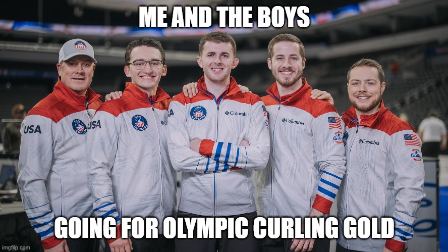 Go for Gold | ME AND THE BOYS; GOING FOR OLYMPIC CURLING GOLD | image tagged in me and the boys | made w/ Imgflip meme maker