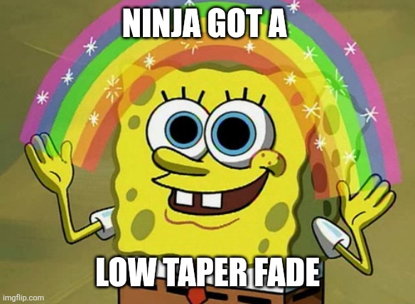 Imagination Spongebob Meme | NINJA GOT A; LOW TAPER FADE | image tagged in memes,imagination spongebob,ninja,low taper fade | made w/ Imgflip meme maker